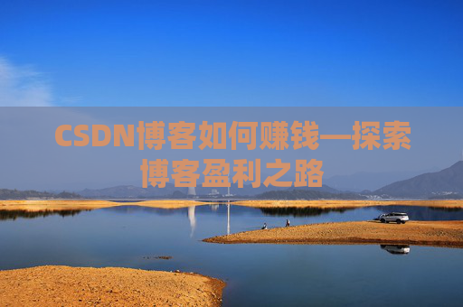 CSDN博客如何赚钱—探索博客盈利之路